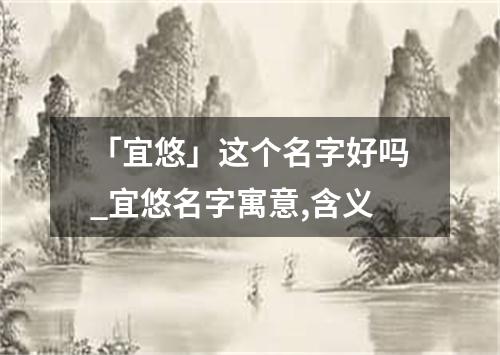 「宜悠」这个名字好吗_宜悠名字寓意,含义