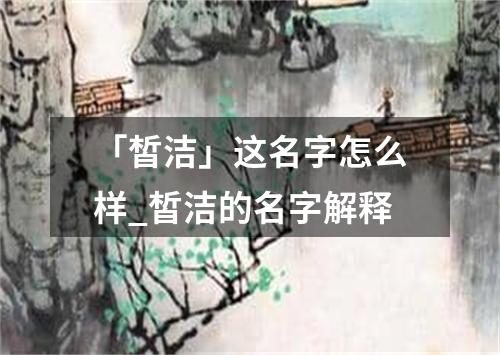 「皙洁」这名字怎么样_皙洁的名字解释