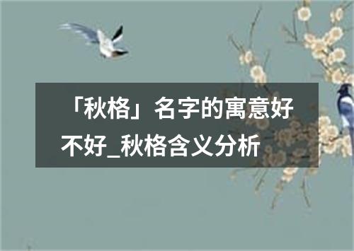 「秋格」名字的寓意好不好_秋格含义分析