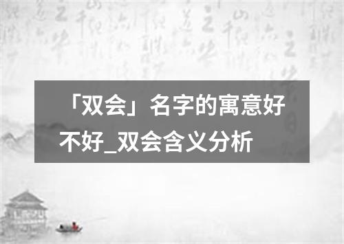 「双会」名字的寓意好不好_双会含义分析