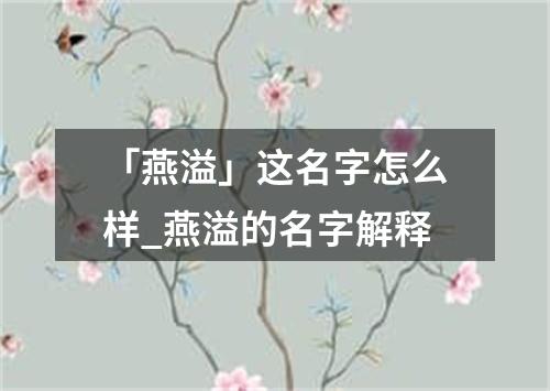 「燕溢」这名字怎么样_燕溢的名字解释