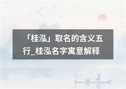 「桂泓」取名的含义五行_桂泓名字寓意解释