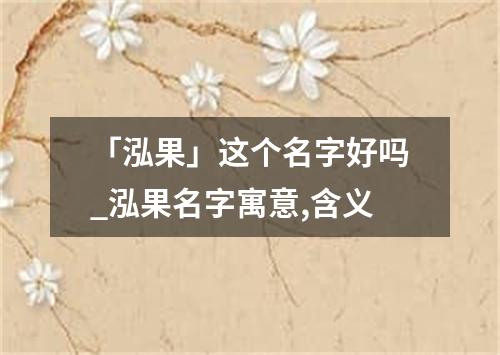 「泓果」这个名字好吗_泓果名字寓意,含义