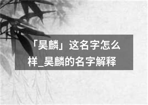 「昊麟」这名字怎么样_昊麟的名字解释