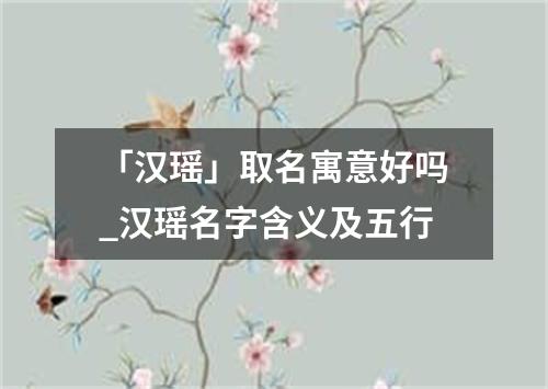 「汉瑶」取名寓意好吗_汉瑶名字含义及五行