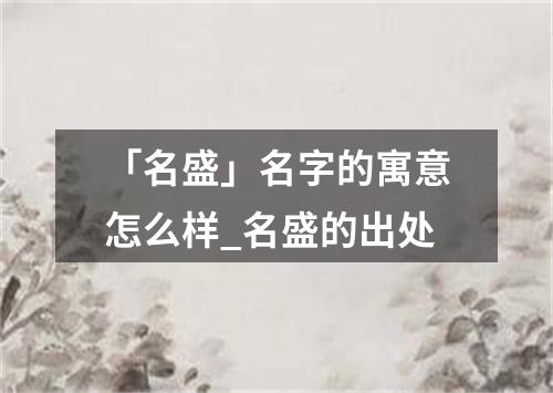 「名盛」名字的寓意怎么样_名盛的出处