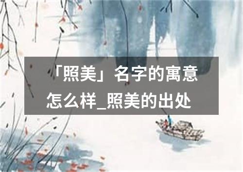 「照美」名字的寓意怎么样_照美的出处