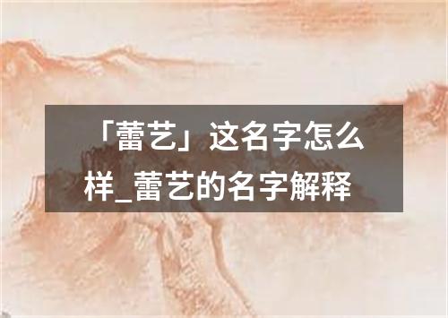 「蕾艺」这名字怎么样_蕾艺的名字解释