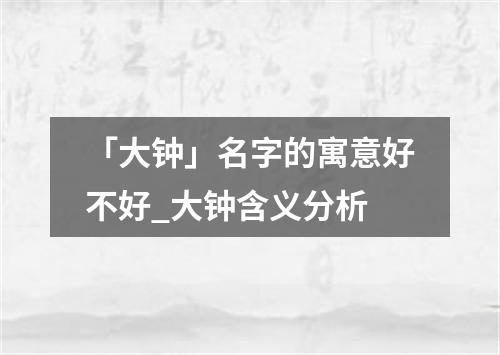 「大钟」名字的寓意好不好_大钟含义分析