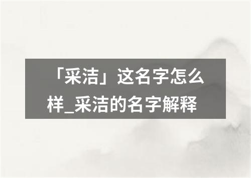 「采洁」这名字怎么样_采洁的名字解释