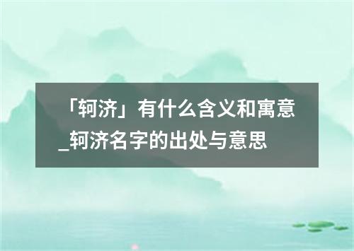 「轲济」有什么含义和寓意_轲济名字的出处与意思