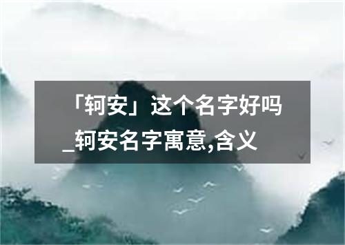 「轲安」这个名字好吗_轲安名字寓意,含义