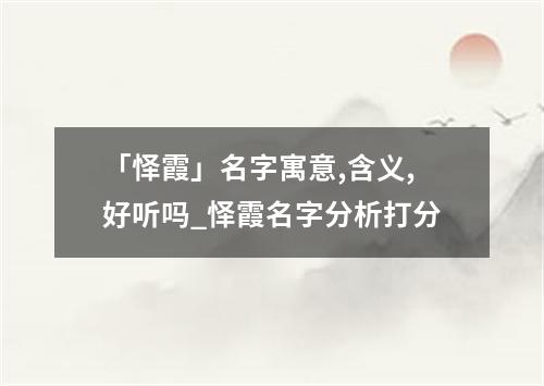 「怿霞」名字寓意,含义,好听吗_怿霞名字分析打分