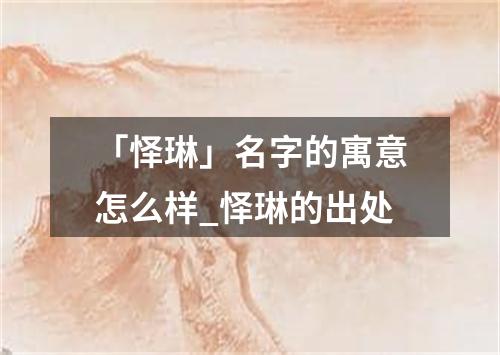 「怿琳」名字的寓意怎么样_怿琳的出处