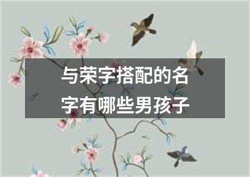 与荣字搭配的名字有哪些男孩子