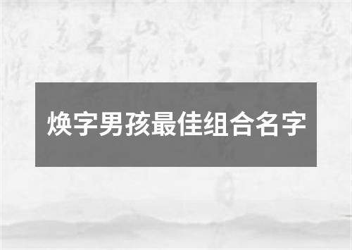 焕字男孩最佳组合名字