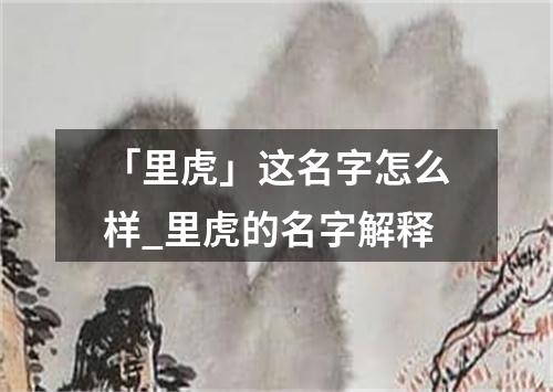 「里虎」这名字怎么样_里虎的名字解释