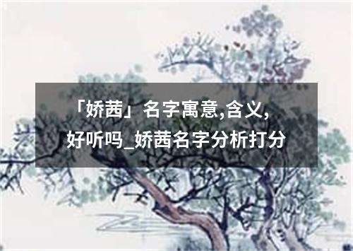 「娇茜」名字寓意,含义,好听吗_娇茜名字分析打分