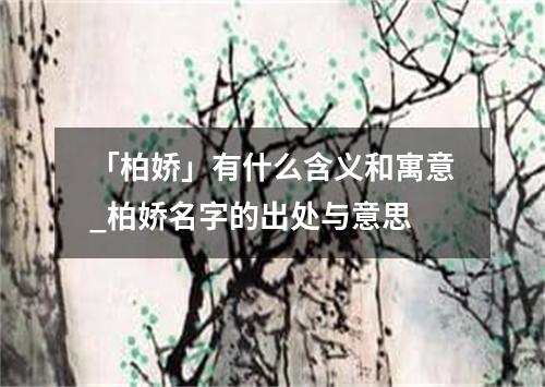 「柏娇」有什么含义和寓意_柏娇名字的出处与意思