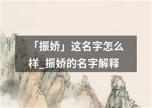 「振娇」这名字怎么样_振娇的名字解释