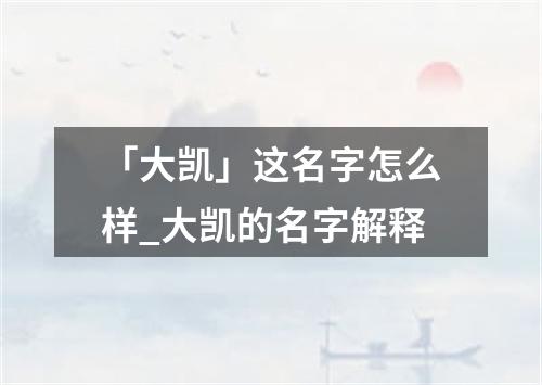 「大凯」这名字怎么样_大凯的名字解释