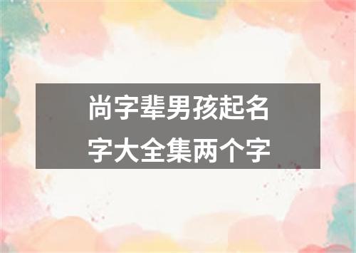 尚字辈男孩起名字大全集两个字