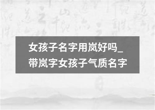 女孩子名字用岚好吗_带岚字女孩子气质名字