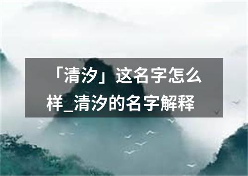 「清汐」这名字怎么样_清汐的名字解释