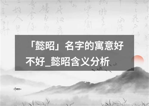 「懿昭」名字的寓意好不好_懿昭含义分析