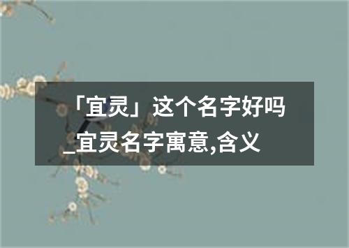 「宜灵」这个名字好吗_宜灵名字寓意,含义