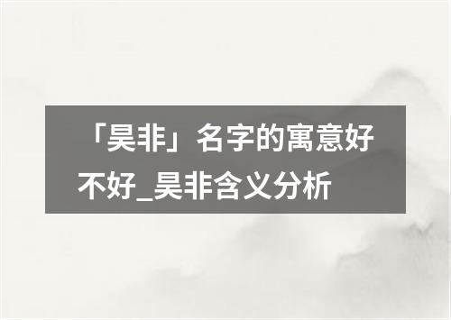 「昊非」名字的寓意好不好_昊非含义分析