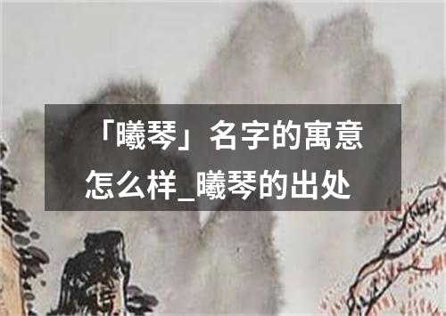 「曦琴」名字的寓意怎么样_曦琴的出处