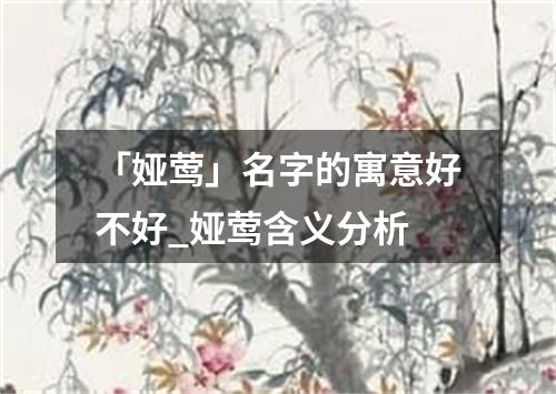 「娅莺」名字的寓意好不好_娅莺含义分析