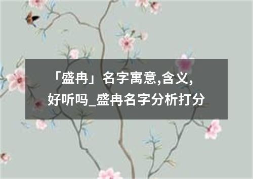 「盛冉」名字寓意,含义,好听吗_盛冉名字分析打分