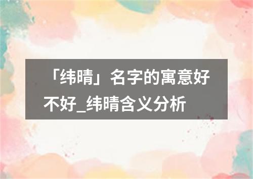 「纬晴」名字的寓意好不好_纬晴含义分析