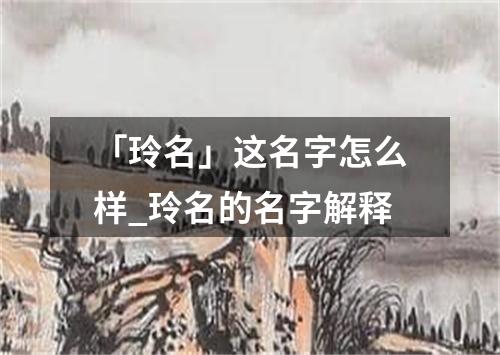 「玲名」这名字怎么样_玲名的名字解释