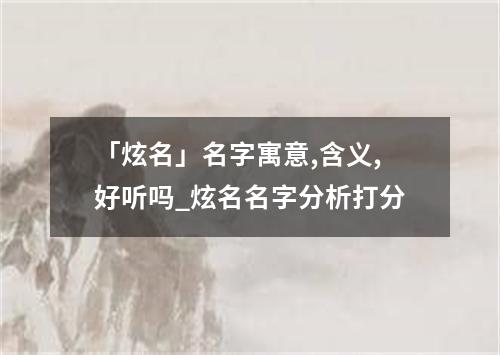 「炫名」名字寓意,含义,好听吗_炫名名字分析打分