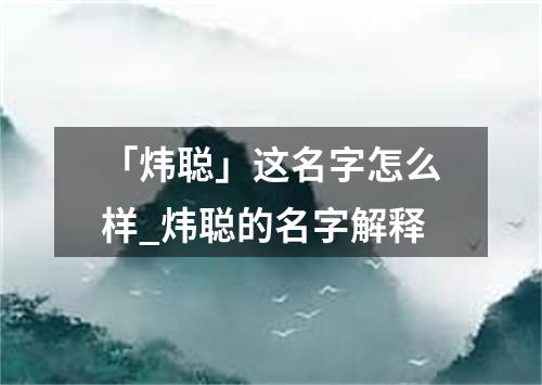 「炜聪」这名字怎么样_炜聪的名字解释