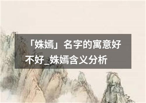 「姝嫣」名字的寓意好不好_姝嫣含义分析