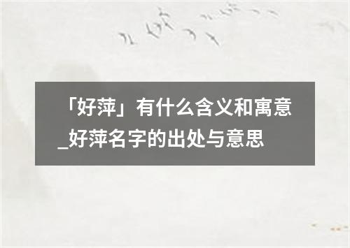 「好萍」有什么含义和寓意_好萍名字的出处与意思