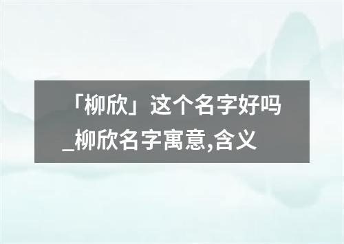 「柳欣」这个名字好吗_柳欣名字寓意,含义