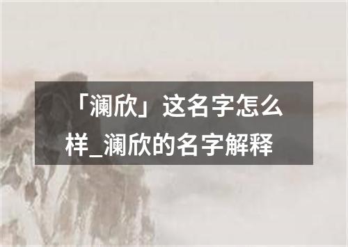 「澜欣」这名字怎么样_澜欣的名字解释