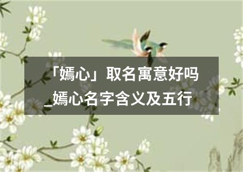 「嫣心」取名寓意好吗_嫣心名字含义及五行