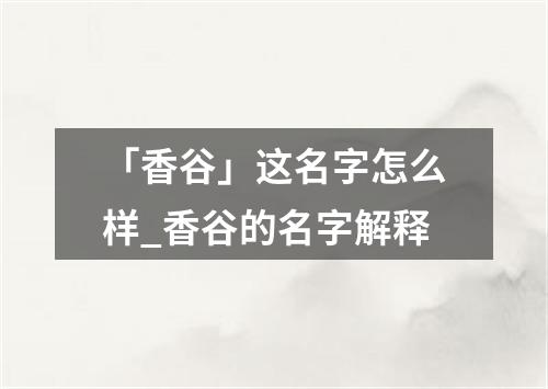 「香谷」这名字怎么样_香谷的名字解释