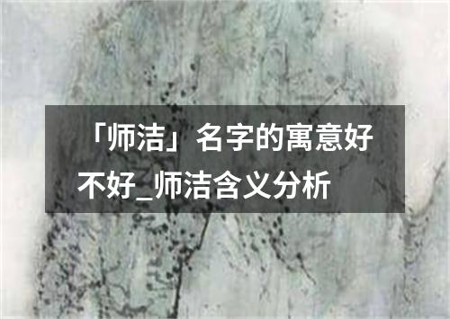 「师洁」名字的寓意好不好_师洁含义分析