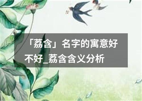 「荔含」名字的寓意好不好_荔含含义分析