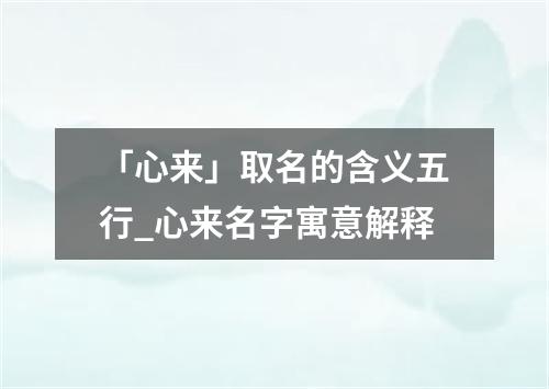 「心来」取名的含义五行_心来名字寓意解释