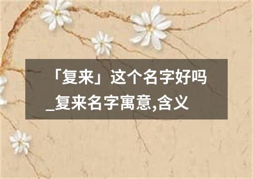 「复来」这个名字好吗_复来名字寓意,含义