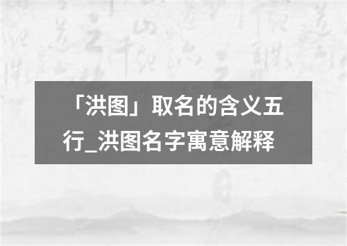 「洪图」取名的含义五行_洪图名字寓意解释