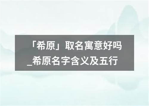 「希原」取名寓意好吗_希原名字含义及五行